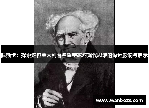 佩斯卡：探索这位意大利著名哲学家对现代思维的深远影响与启示