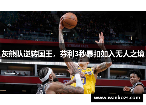 灰熊队逆转国王，芬利3秒暴扣如入无人之境