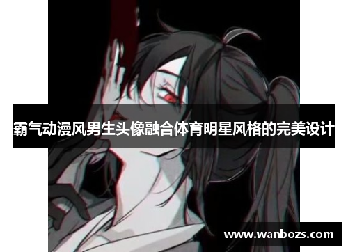 霸气动漫风男生头像融合体育明星风格的完美设计
