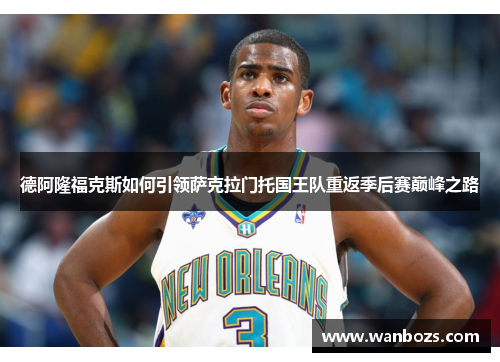 德阿隆福克斯如何引领萨克拉门托国王队重返季后赛巅峰之路
