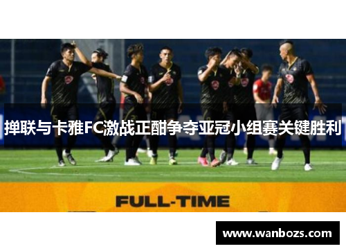掸联与卡雅FC激战正酣争夺亚冠小组赛关键胜利