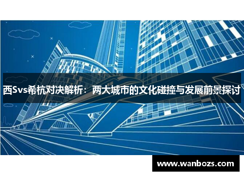 西Svs希杭对决解析：两大城市的文化碰撞与发展前景探讨