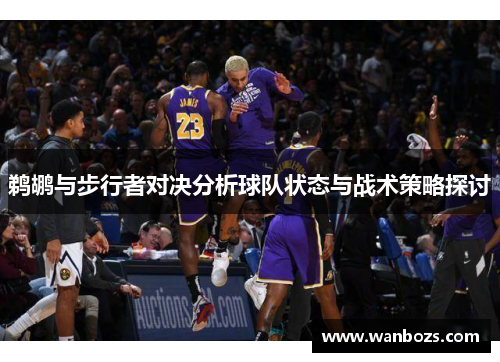 鹈鹕与步行者对决分析球队状态与战术策略探讨