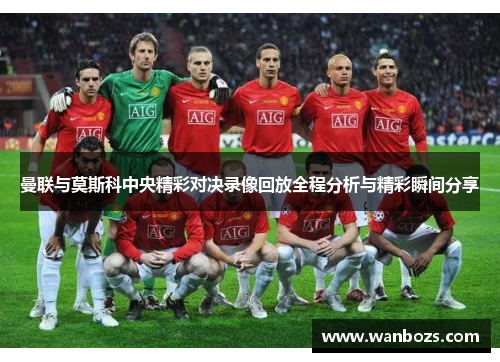 曼联与莫斯科中央精彩对决录像回放全程分析与精彩瞬间分享