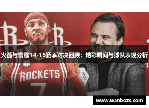 火箭与雷霆14-15赛季对决回顾：精彩瞬间与球队表现分析